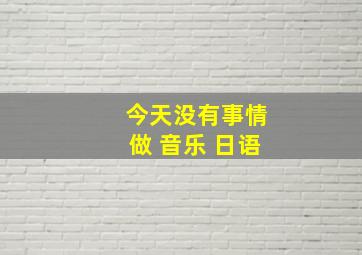 今天没有事情做 音乐 日语